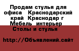 Продам стулья для офиса - Краснодарский край, Краснодар г. Мебель, интерьер » Столы и стулья   